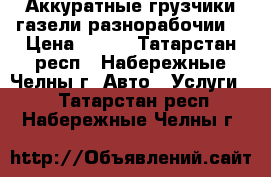 Аккуратные грузчики,газели,разнорабочии. › Цена ­ 250 - Татарстан респ., Набережные Челны г. Авто » Услуги   . Татарстан респ.,Набережные Челны г.